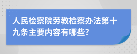 人民检察院劳教检察办法第十九条主要内容有哪些?