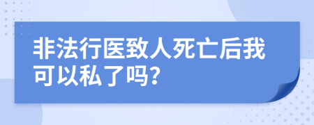 非法行医致人死亡后我可以私了吗？