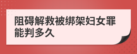 阻碍解救被绑架妇女罪能判多久