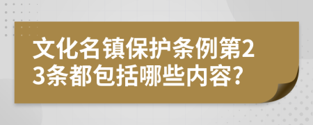 文化名镇保护条例第23条都包括哪些内容?