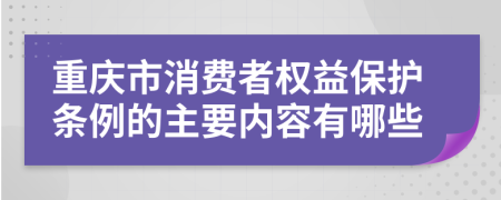 重庆市消费者权益保护条例的主要内容有哪些