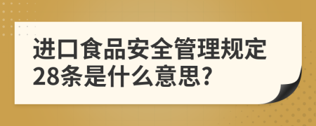 进口食品安全管理规定28条是什么意思?