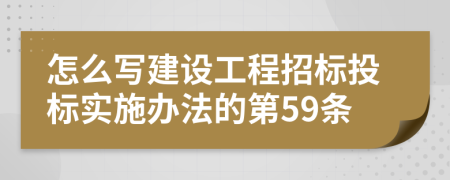 怎么写建设工程招标投标实施办法的第59条