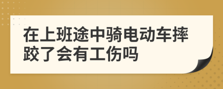 在上班途中骑电动车摔跤了会有工伤吗