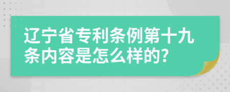 辽宁省专利条例第十九条内容是怎么样的?