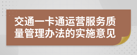 交通一卡通运营服务质量管理办法的实施意见