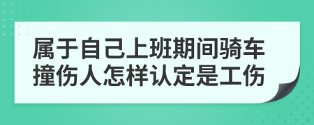 属于自己上班期间骑车撞伤人怎样认定是工伤