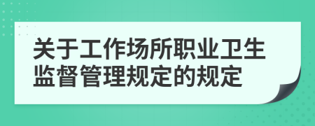 关于工作场所职业卫生监督管理规定的规定