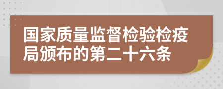 国家质量监督检验检疫局颁布的第二十六条