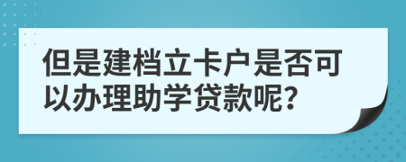 但是建档立卡户是否可以办理助学贷款呢？