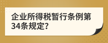 企业所得税暂行条例第34条规定？