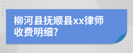 柳河县抚顺县xx律师收费明细?