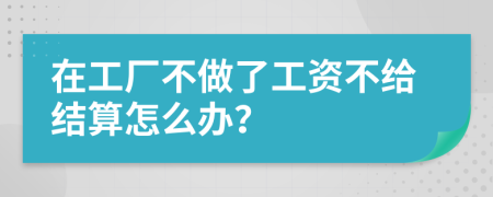 在工厂不做了工资不给结算怎么办？