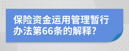 保险资金运用管理暂行办法第66条的解释?