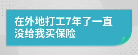 在外地打工7年了一直没给我买保险