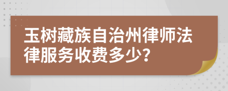 玉树藏族自治州律师法律服务收费多少？