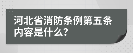 河北省消防条例第五条内容是什么？