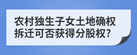 农村独生子女土地确权拆迁可否获得分股权?