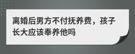 离婚后男方不付抚养费，孩子长大应该奉养他吗