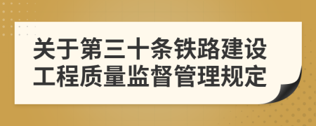 关于第三十条铁路建设工程质量监督管理规定