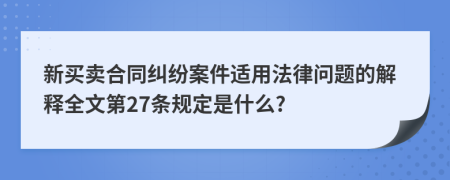 新买卖合同纠纷案件适用法律问题的解释全文第27条规定是什么?