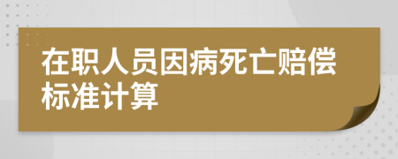 在职人员因病死亡赔偿标准计算