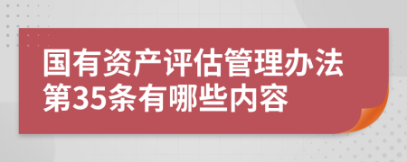 国有资产评估管理办法第35条有哪些内容