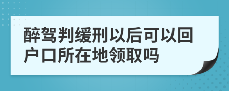 醉驾判缓刑以后可以回户口所在地领取吗