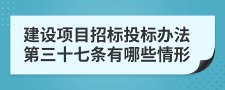 建设项目招标投标办法第三十七条有哪些情形