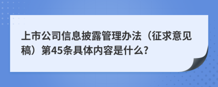 上市公司信息披露管理办法（征求意见稿）第45条具体内容是什么?