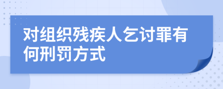 对组织残疾人乞讨罪有何刑罚方式