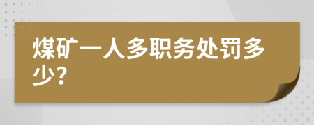 煤矿一人多职务处罚多少？