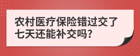 农村医疗保险错过交了七天还能补交吗?