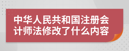 中华人民共和国注册会计师法修改了什么内容