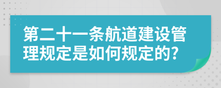 第二十一条航道建设管理规定是如何规定的?