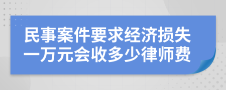 民事案件要求经济损失一万元会收多少律师费