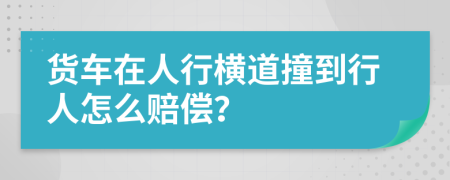 货车在人行横道撞到行人怎么赔偿？