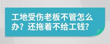 工地受伤老板不管怎么办？还拖着不给工钱？