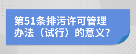 第51条排污许可管理办法（试行）的意义?
