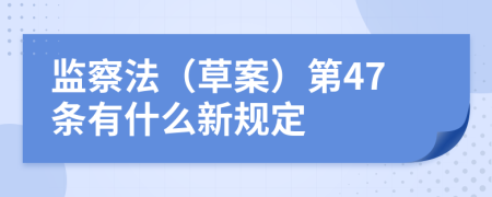 监察法（草案）第47条有什么新规定