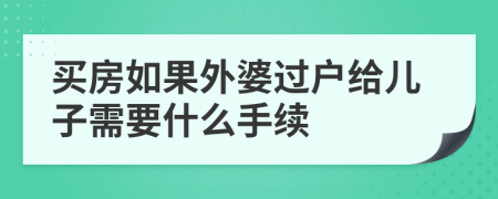 买房如果外婆过户给儿子需要什么手续