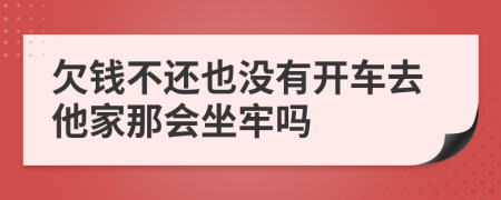 欠钱不还也没有开车去他家那会坐牢吗