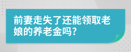 前妻走失了还能领取老娘的养老金吗?