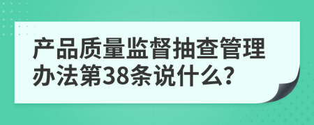 产品质量监督抽查管理办法第38条说什么？