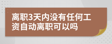 离职3天内没有任何工资自动离职可以吗