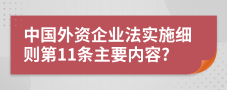 中国外资企业法实施细则第11条主要内容?