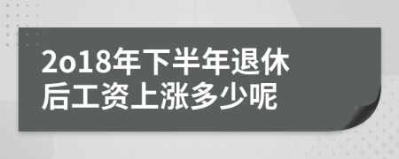 2o18年下半年退休后工资上涨多少呢