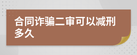 合同诈骗二审可以减刑多久