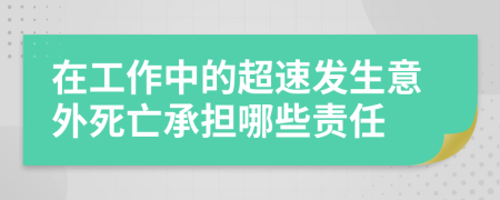 在工作中的超速发生意外死亡承担哪些责任