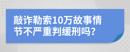 敲诈勒索10万故事情节不严重判缓刑吗？